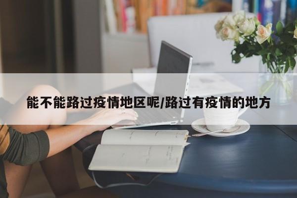 能不能路过疫情地区呢/路过有疫情的地方
