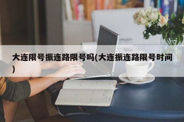 大连限号振连路限号吗(大连振连路限号时间)