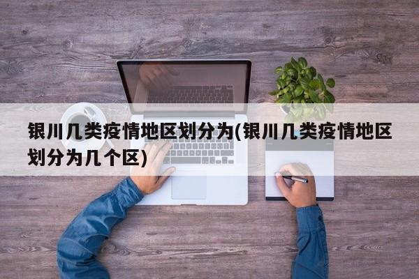 银川几类疫情地区划分为(银川几类疫情地区划分为几个区)