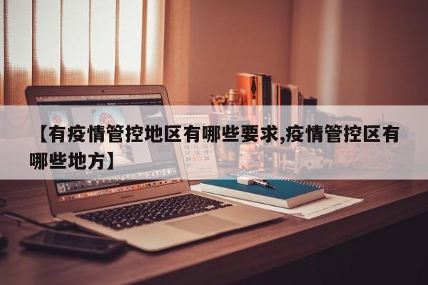 【有疫情管控地区有哪些要求,疫情管控区有哪些地方】