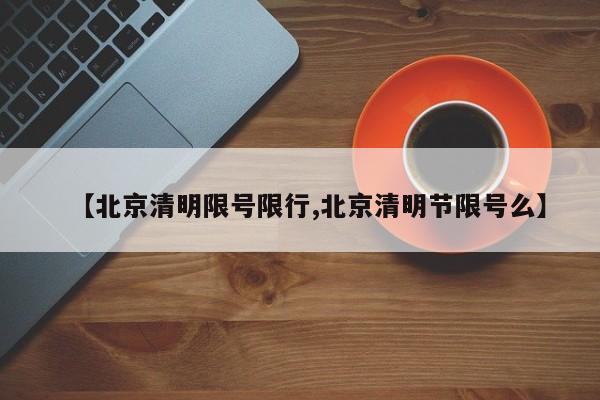 【北京清明限号限行,北京清明节限号么】