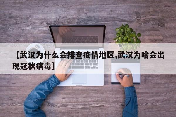 【武汉为什么会排查疫情地区,武汉为啥会出现冠状病毒】