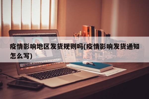 疫情影响地区发货规则吗(疫情影响发货通知怎么写)