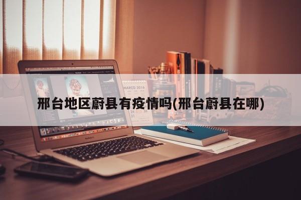 邢台地区蔚县有疫情吗(邢台蔚县在哪)