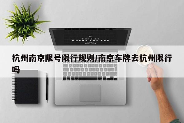 杭州南京限号限行规则/南京车牌去杭州限行吗