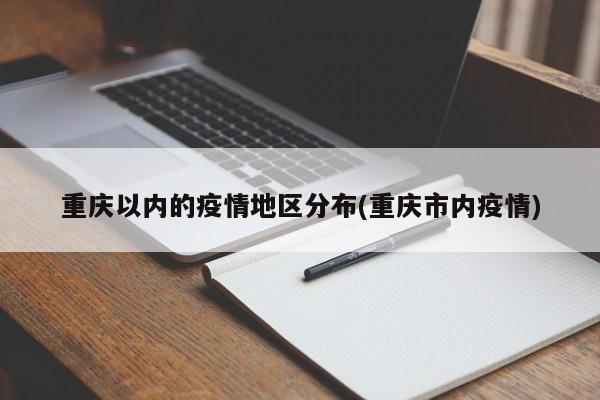 重庆以内的疫情地区分布(重庆市内疫情)