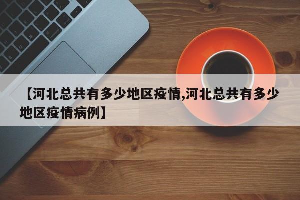 【河北总共有多少地区疫情,河北总共有多少地区疫情病例】
