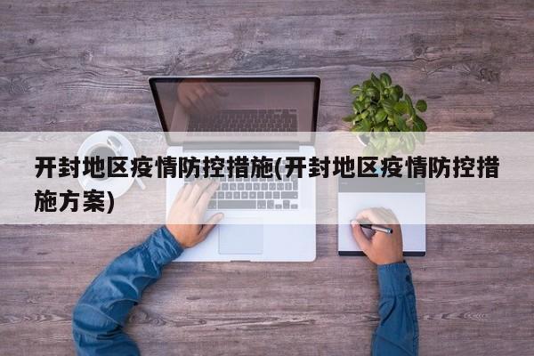 开封地区疫情防控措施(开封地区疫情防控措施方案)
