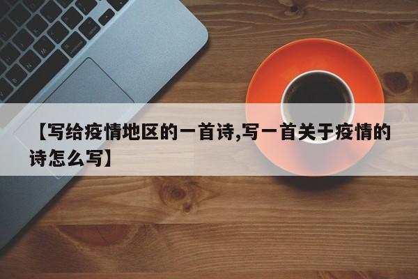 【写给疫情地区的一首诗,写一首关于疫情的诗怎么写】