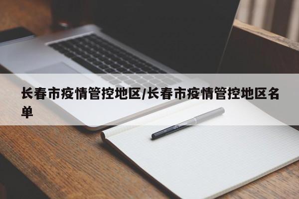长春市疫情管控地区/长春市疫情管控地区名单