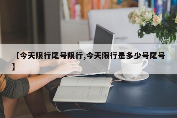 【今天限行尾号限行,今天限行是多少号尾号】