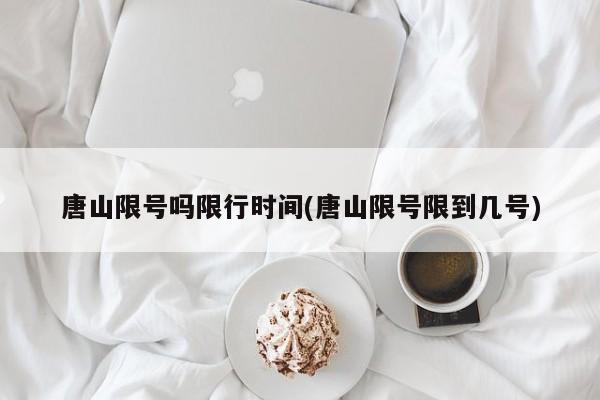 唐山限号吗限行时间(唐山限号限到几号)