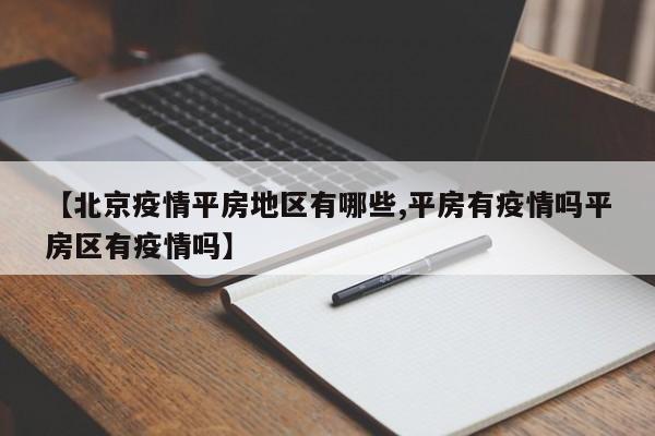 【北京疫情平房地区有哪些,平房有疫情吗平房区有疫情吗】