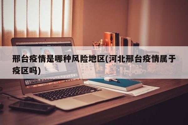邢台疫情是哪种风险地区(河北邢台疫情属于疫区吗)