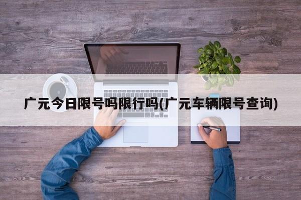 广元今日限号吗限行吗(广元车辆限号查询)