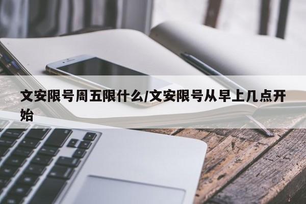文安限号周五限什么/文安限号从早上几点开始