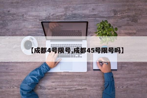 【成都4号限号,成都45号限号吗】