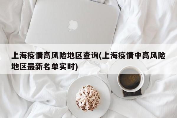 上海疫情高风险地区查询(上海疫情中高风险地区最新名单实时)