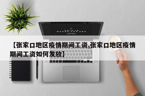 【张家口地区疫情期间工资,张家口地区疫情期间工资如何发放】