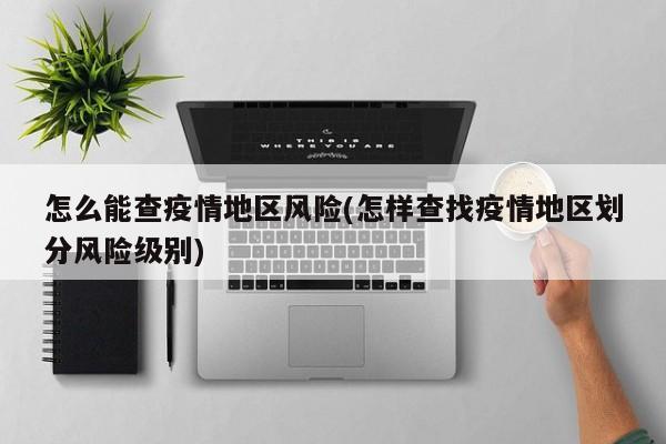 怎么能查疫情地区风险(怎样查找疫情地区划分风险级别)