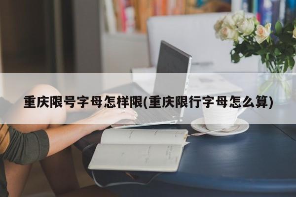 重庆限号字母怎样限(重庆限行字母怎么算)