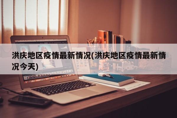 洪庆地区疫情最新情况(洪庆地区疫情最新情况今天)
