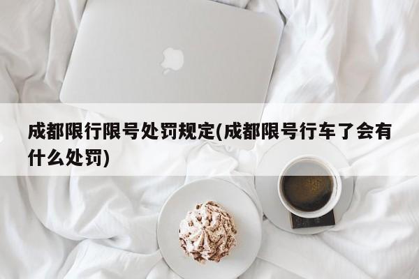 成都限行限号处罚规定(成都限号行车了会有什么处罚)