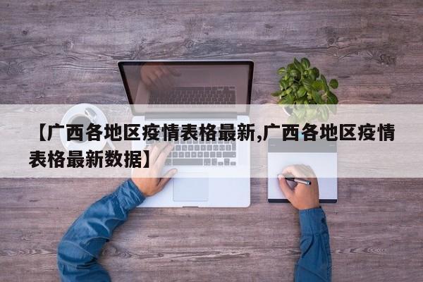 【广西各地区疫情表格最新,广西各地区疫情表格最新数据】