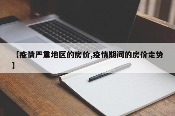 【疫情严重地区的房价,疫情期间的房价走势】