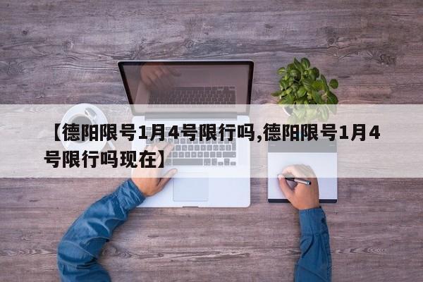 【德阳限号1月4号限行吗,德阳限号1月4号限行吗现在】