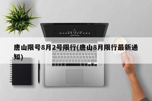 唐山限号8月2号限行(唐山8月限行最新通知)