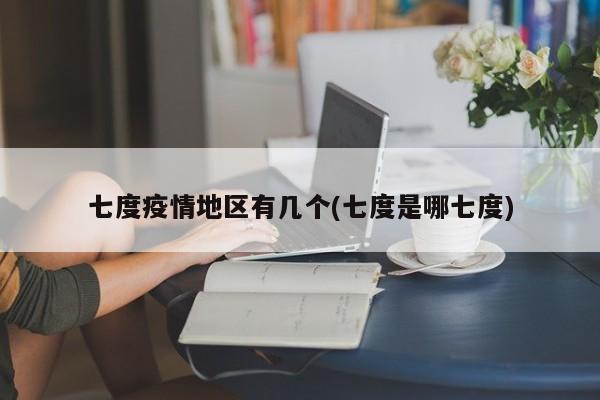 七度疫情地区有几个(七度是哪七度)