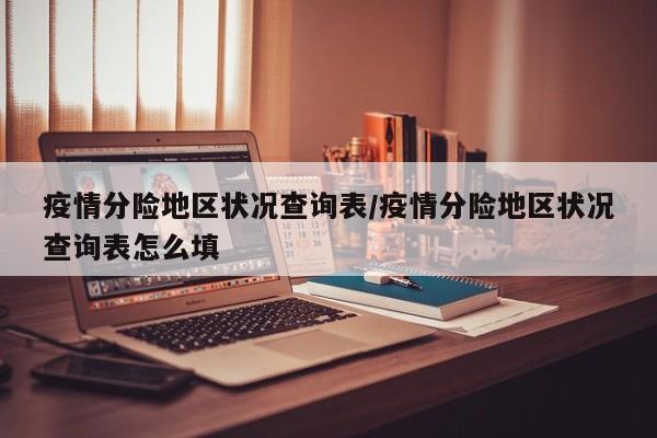疫情分险地区状况查询表/疫情分险地区状况查询表怎么填