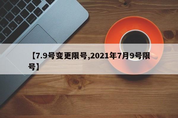 【7.9号变更限号,2021年7月9号限号】