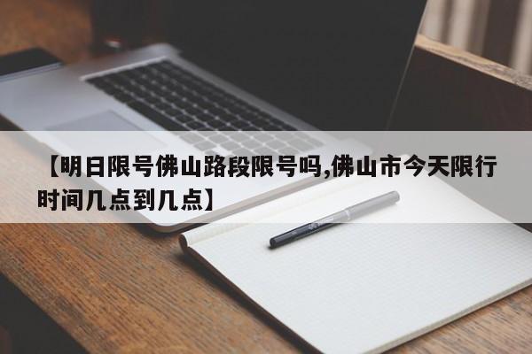 【明日限号佛山路段限号吗,佛山市今天限行时间几点到几点】