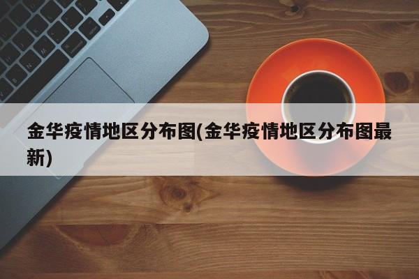金华疫情地区分布图(金华疫情地区分布图最新)