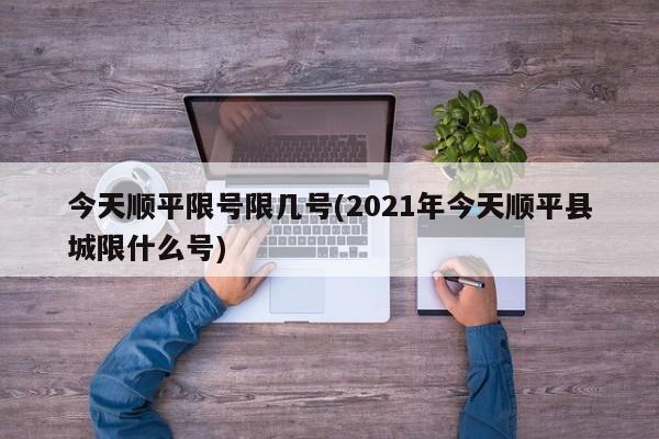 今天顺平限号限几号(2021年今天顺平县城限什么号)