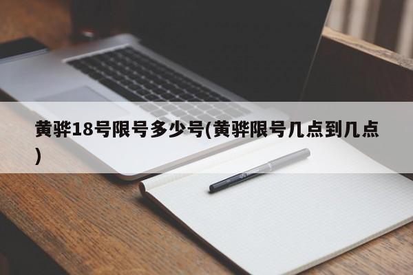 黄骅18号限号多少号(黄骅限号几点到几点)