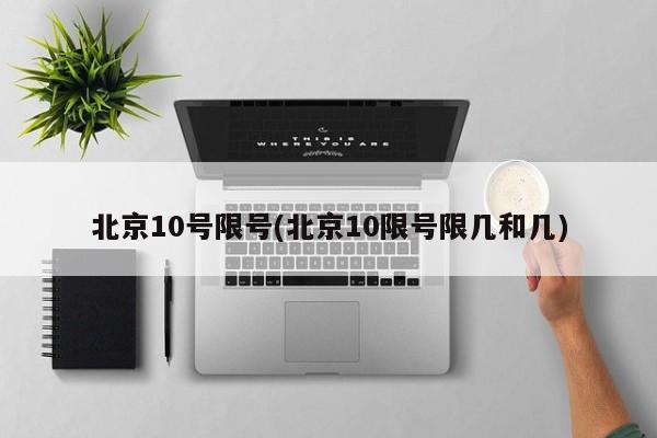 北京10号限号(北京10限号限几和几)