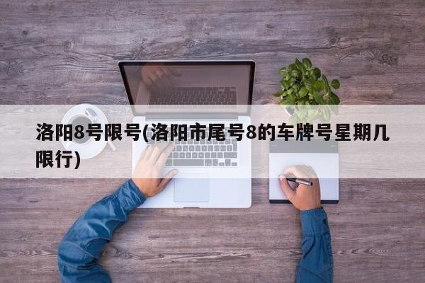 洛阳8号限号(洛阳市尾号8的车牌号星期几限行)