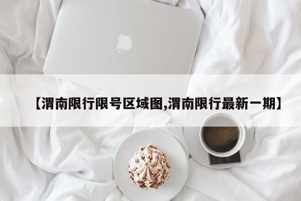 【渭南限行限号区域图,渭南限行最新一期】