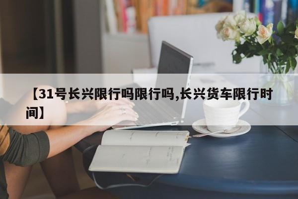 【31号长兴限行吗限行吗,长兴货车限行时间】