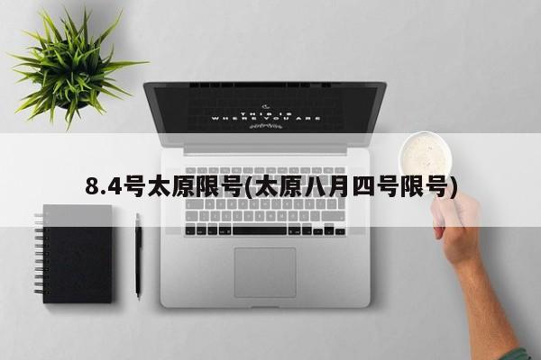 8.4号太原限号(太原八月四号限号)