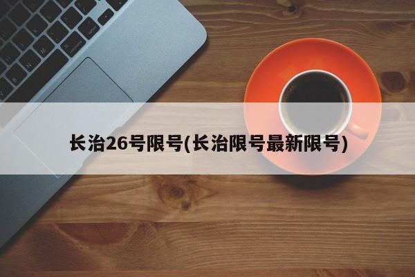 长治26号限号(长治限号最新限号)