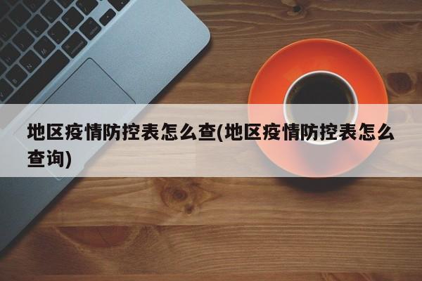 地区疫情防控表怎么查(地区疫情防控表怎么查询)