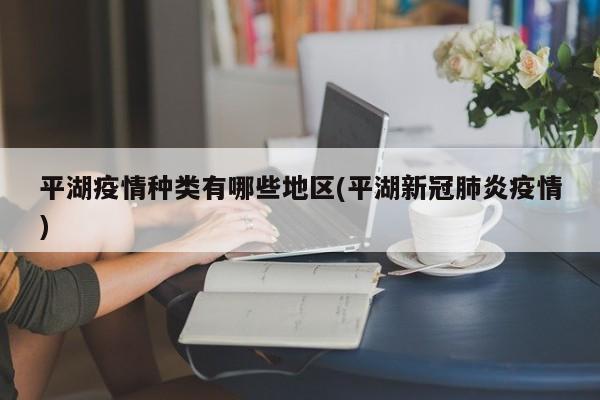 平湖疫情种类有哪些地区(平湖新冠肺炎疫情)