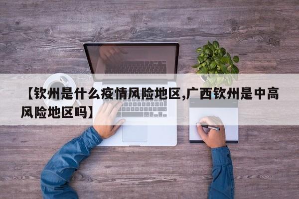 【钦州是什么疫情风险地区,广西钦州是中高风险地区吗】
