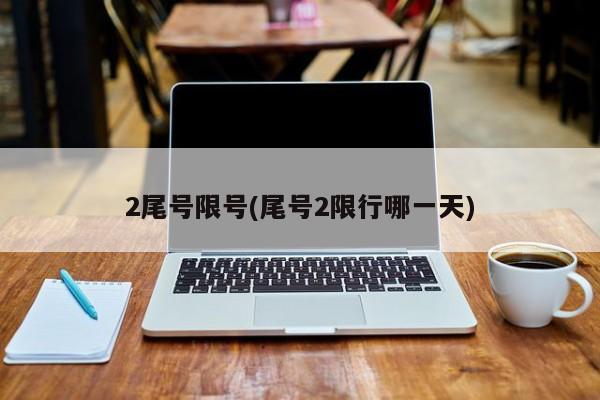 2尾号限号(尾号2限行哪一天)