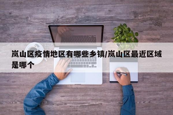 岚山区疫情地区有哪些乡镇/岚山区最近区域是哪个