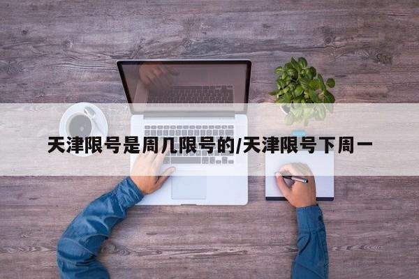 天津限号是周几限号的/天津限号下周一